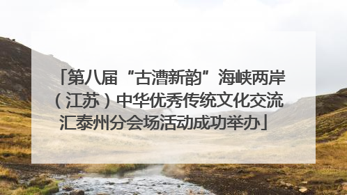 第八届“古漕新韵”海峡两岸（江苏）中华优秀传统文化交流汇泰州分会场活动成功举办