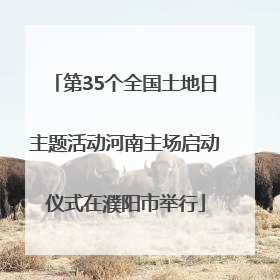 第35个全国土地日主题活动河南主场启动仪式在濮阳市举行