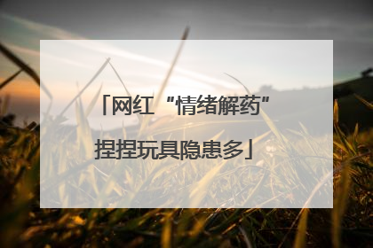 网红“情绪解药”捏捏玩具隐患多