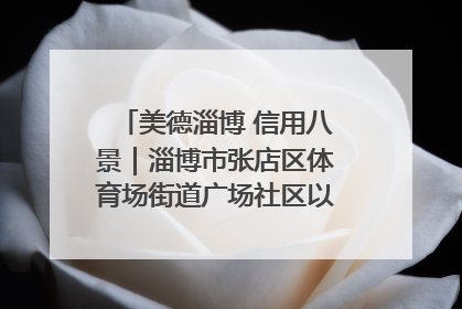 美德淄博 信用八景｜淄博市张店区体育场街道广场社区以诚信串起幸福脉络