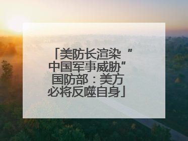 美防长渲染“中国军事威胁” 国防部：美方必将反噬自身