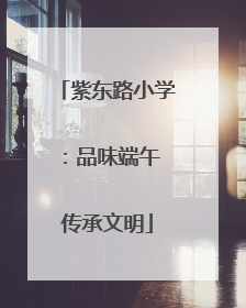 紫东路小学：品味端午 传承文明