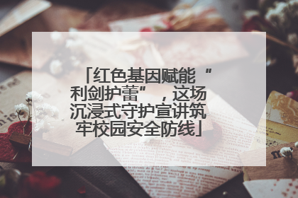 红色基因赋能“利剑护蕾”，这场沉浸式守护宣讲筑牢校园安全防线