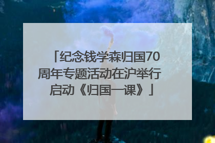 纪念钱学森归国70周年专题活动在沪举行 启动《归国一课》