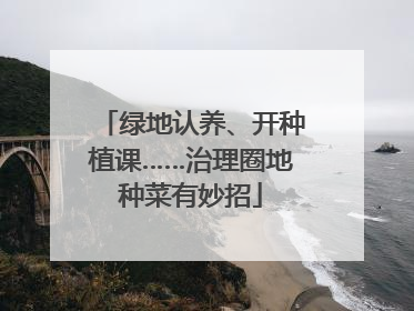 绿地认养、开种植课……治理圈地种菜有妙招