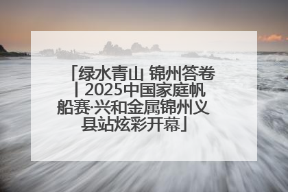 绿水青山 锦州答卷丨2025中国家庭帆船赛·兴和金属锦州义县站炫彩开幕