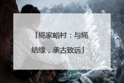 绳家峪村：与绳结缘，承古致远