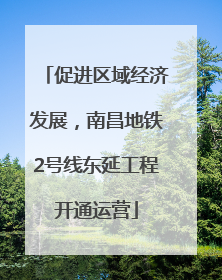 促进区域经济发展，南昌地铁2号线东延工程开通运营