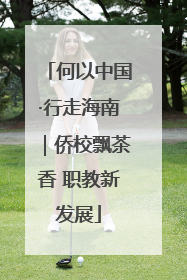 何以中国·行走海南｜侨校飘茶香 职教新发展
