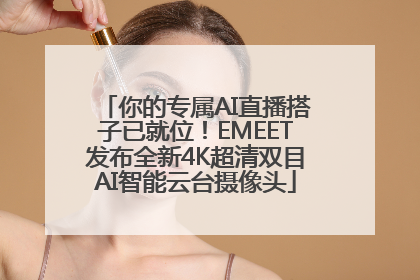 你的专属AI直播搭子已就位！EMEET发布全新4K超清双目AI智能云台摄像头