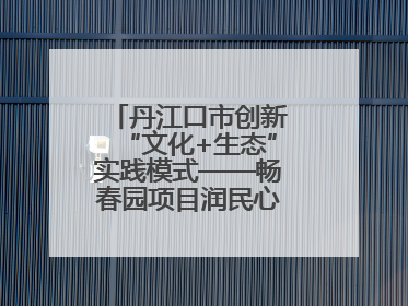 丹江口市创新“文化+生态”实践模式——畅春园项目润民心护碧水显成效