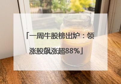 一周牛股榜出炉：领涨股飙涨超88%