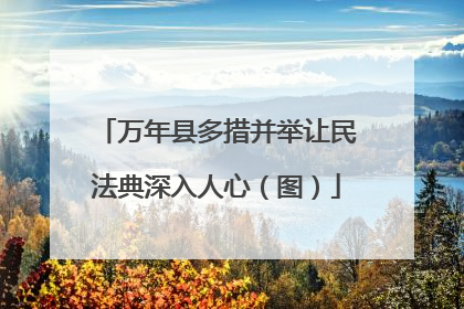 万年县多措并举让民法典深入人心（图）