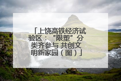 上饶高铁经济试验区：“限塑”分类齐参与 共创文明新家园（图）