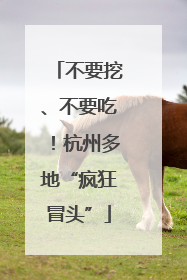 不要挖、不要吃！杭州多地“疯狂冒头”