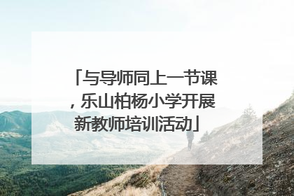 与导师同上一节课，乐山柏杨小学开展新教师培训活动