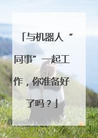 与机器人“同事”一起工作，你准备好了吗？