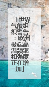 世界气象组织警告：欧洲极端高温频率和强度正在增加