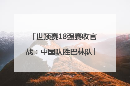 世预赛18强赛收官战：中国队胜巴林队