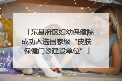 东昌府区妇幼保健院成功入选国家级“皮肤保健门诊建设单位”