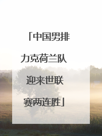 中国男排力克荷兰队 迎来世联赛两连胜
