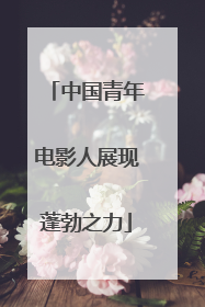 中国青年电影人展现蓬勃之力