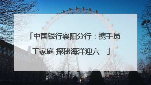 中国银行襄阳分行：携手员工家庭 探秘海洋迎六一