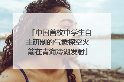 中国首枚中学生自主研制的气象探空火箭在青海冷湖发射