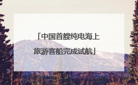 中国首艘纯电海上旅游客船完成试航