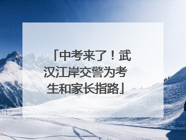中考来了！武汉江岸交警为考生和家长指路