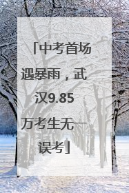 中考首场遇暴雨，武汉9.85万考生无一误考