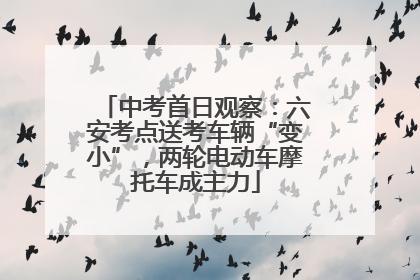 中考首日观察：六安考点送考车辆“变小”，两轮电动车摩托车成主力