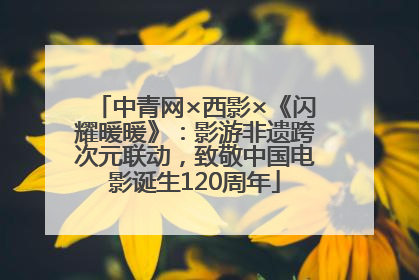 中青网×西影×《闪耀暖暖》：影游非遗跨次元联动，致敬中国电影诞生120周年