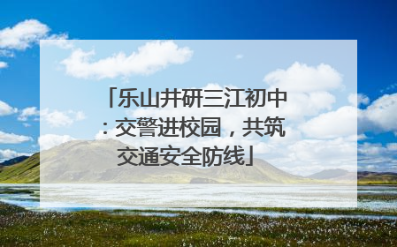 乐山井研三江初中：交警进校园，共筑交通安全防线