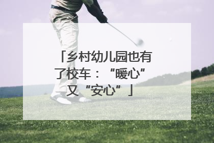 乡村幼儿园也有了校车：“暖心”又“安心”