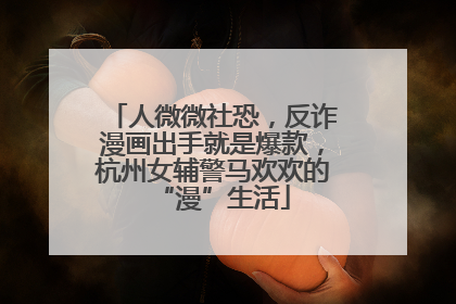 人微微社恐，反诈漫画出手就是爆款，杭州女辅警马欢欢的“漫”生活