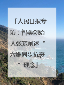 人民日报专访：智美创始人张宠阐述“六维同步抗衰”理念