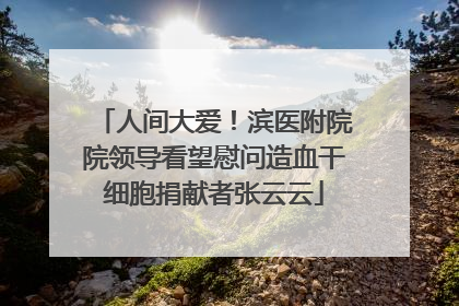 人间大爱！滨医附院院领导看望慰问造血干细胞捐献者张云云
