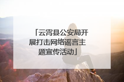 云霄县公安局开展打击网络谣言主题宣传活动