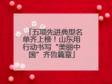 五项先进典型名单齐上榜！山东用行动书写“美丽中国”齐鲁篇章