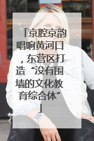 京腔京韵唱响黄河口，东营区打造“没有围墙的文化教育综合体”