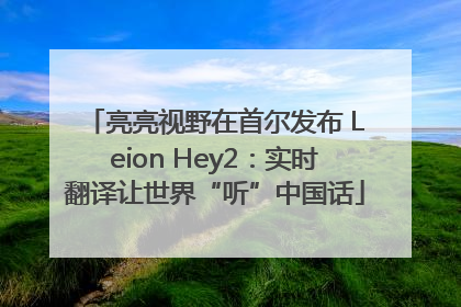 亮亮视野在首尔发布 Leion Hey2：实时翻译让世界“听”中国话