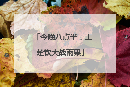 今晚八点半，王楚钦大战雨果