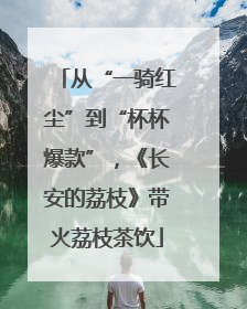 从“一骑红尘”到“杯杯爆款”，《长安的荔枝》带火荔枝茶饮