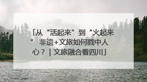 从“活起来”到“火起来” 非遗+文旅如何戳中人心？｜文旅融合看四川