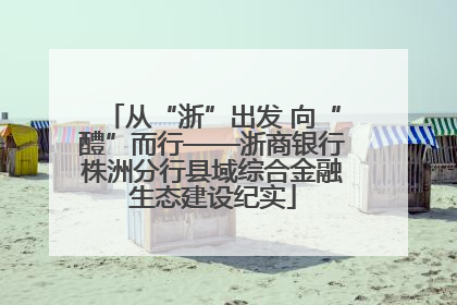 从“浙”出发 向“醴”而行——浙商银行株洲分行县域综合金融生态建设纪实