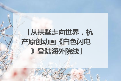 从拱墅走向世界，杭产原创动画《白色闪电》登陆海外院线