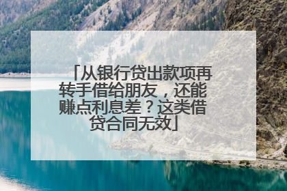 从银行贷出款项再转手借给朋友，还能赚点利息差？这类借贷合同无效