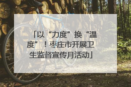 以“力度”换“温度”！枣庄市开展卫生监督宣传月活动