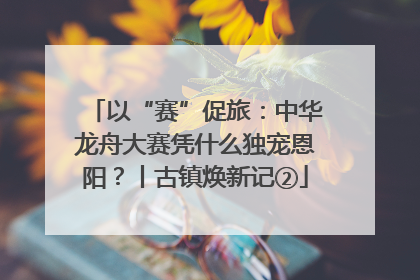 以“赛”促旅：中华龙舟大赛凭什么独宠恩阳？丨古镇焕新记②